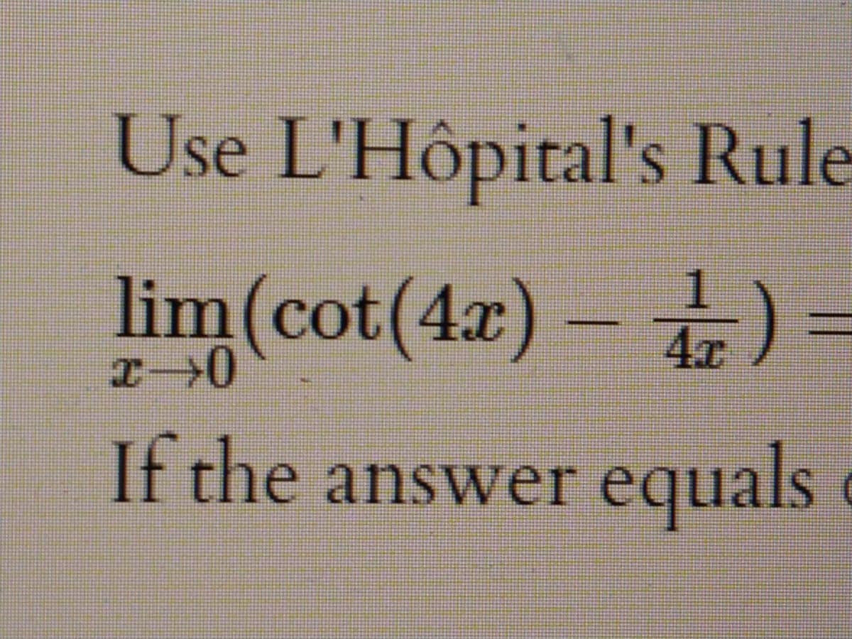 Use L'Hôpital's Rule
lim(cot(4x) – ) =
If the answer equals
