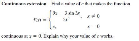 Continuous extension Find a value of c that makes the function
9x - 3 sin 3x
5x
x + 0
f(x) =
x = 0
continuous at x = 0. Explain why your value of c works.
