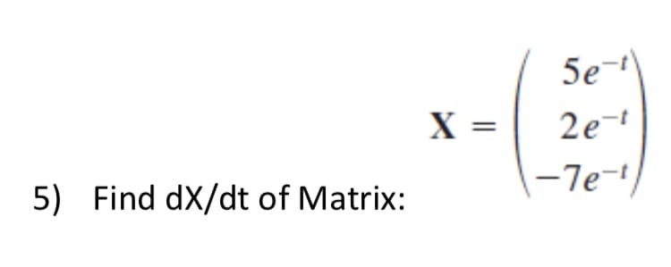 5) Find dx/dt of Matrix:
X
5e-1
2e-¹
-7e-¹