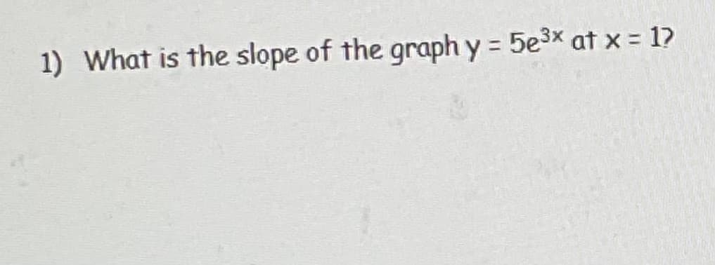 1) What is the slope of the graph y = 5e³x at x = 1?