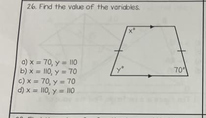 26. Find the value of the variables.
a) x = 70, y = 110
b)x= 110, y = 70
c) x = 70, y = 70
d) x = 110, y = 110
yo
X
70°