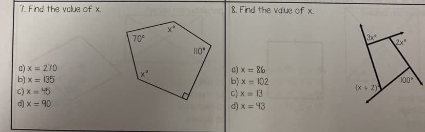 7. Find the value of x.
a) x = 270
b) x = 135
c) x = 45
d) x = 90
70°
o
to
110°
8. Find the value of x.
a) x = 86
b) x = 102
c) x = 13
d) x = 43
3xº
(x + 2)
2x°
100°
