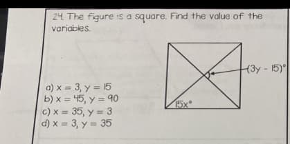24. The figure is a square. Find the value of the
variables.
a) x = 3, y = 15
b)x= 45, y = 90
c) x =
35, y = 3
d) x = 3, y = 35
15x⁰
(3y-15)