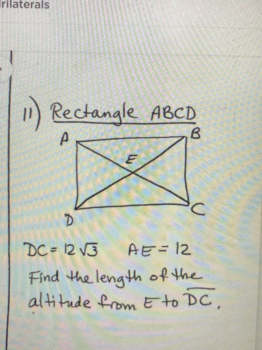 rilaterals
1 Rectangle ABCD
DC = 12 V3
AE=12
Find the lengHth of the
altitude from Eto DC,
