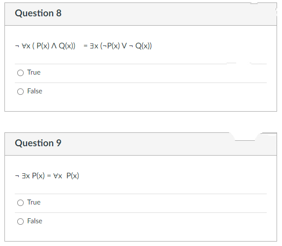 Question 8
- vx ( P(x) A Q(x))
3x (-P(x) V – Q(x))
True
False
Question 9
- 3x P(x) = Vx P(x)
True
False
