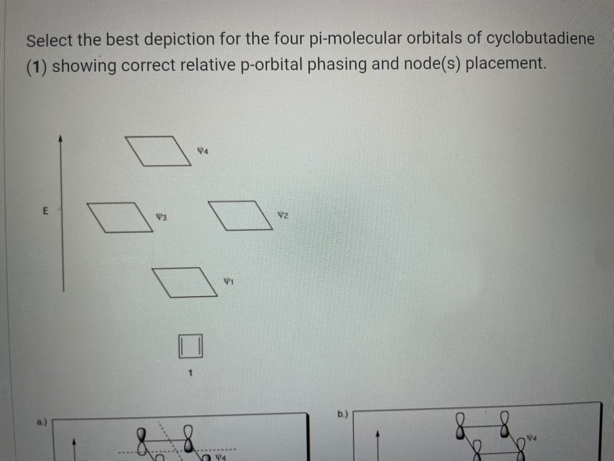 Select the best depiction for the four pi-molecular orbitals of cyclobutadiene
(1) showing correct relative p-orbital phasing and node(s) placement.
43
V2
1.
b.)
88
