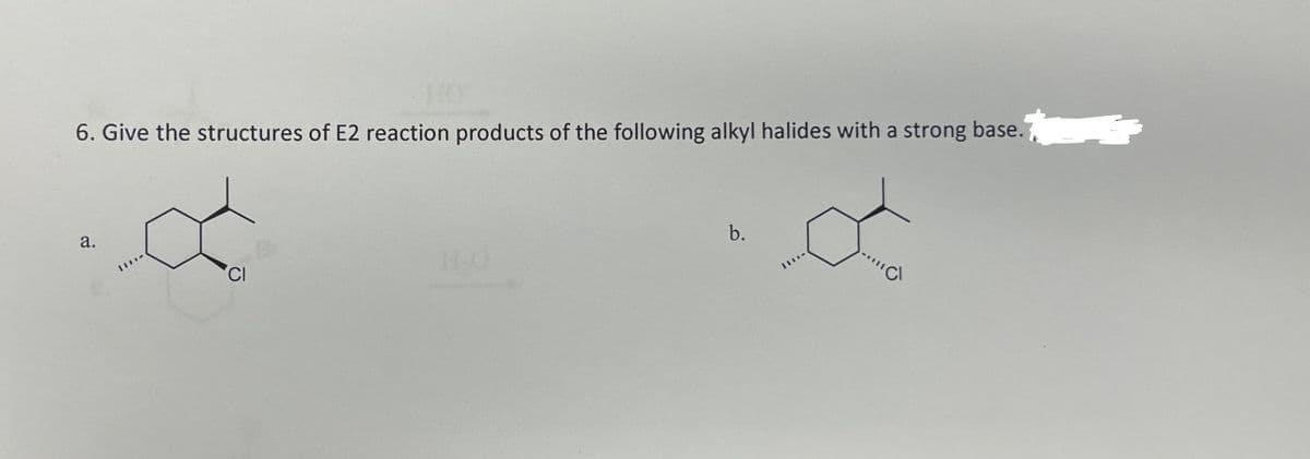 6. Give the structures of E2 reaction products of the following alkyl halides with a strong base.
a
a.
11
CI
b.
III
Cl
