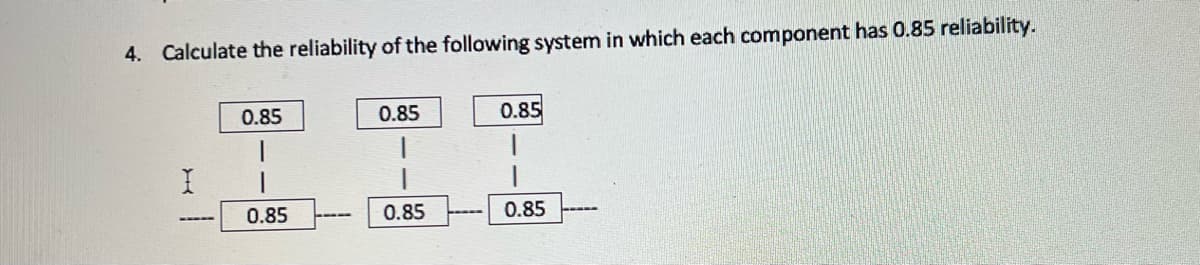 4. Calculate the reliability of the following system in which each component has 0.85 reliability.
0.85
0.85
0.85
0.85
0.85
0.85
ww--
