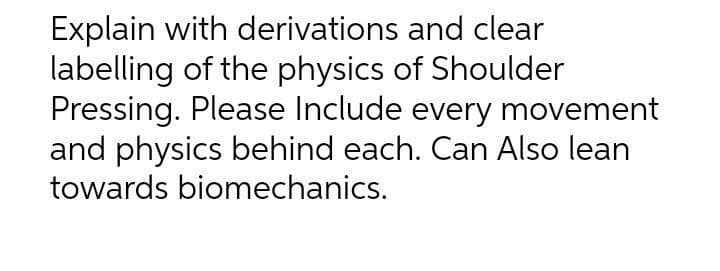 Explain with derivations and clear
labelling of the physics of Shoulder
Pressing. Please Include every movement
and physics behind each. Can Also lean
towards biomechanics.

