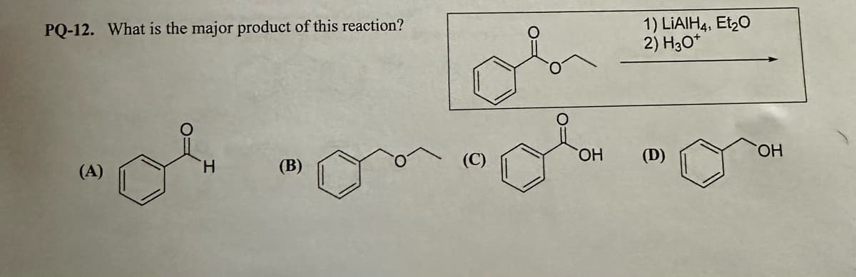 PQ-12. What is the major product of this reaction?
Н
(В)
ОН
1) LiAIH4, Et2O
2) H30+
(D)
ОН