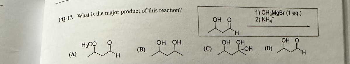 PQ-17. What is the major product of this reaction?
(A)
H3CO
њсоян
(B)
OH OH
(C)
OH O
H
OH OH
1) CH,MgBr (1 eq.)
2) NHÀ
-OH (D)
онян