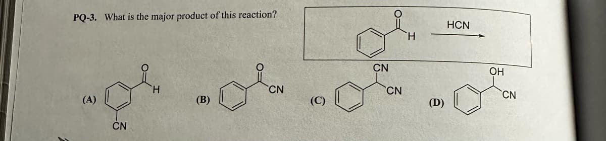 PQ-3. What is the major product of this reaction?
(A)
CN
H
(B)
CN
O
CN
CN
H
(D)
HCN
OH
CN