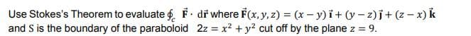 Use Stokes's Theorem to evaluate f. F di where F(x, y, z) = (x - y)i+ (y – z)j+ (z – x) k
and S is the boundary of the paraboloid 2z = x2 + y² cut off by the plane z = 9.
