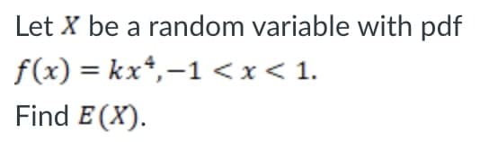 Let X be a random variable with pdf
f(x) = kx*,-1 <x< 1.
Find E (X).
