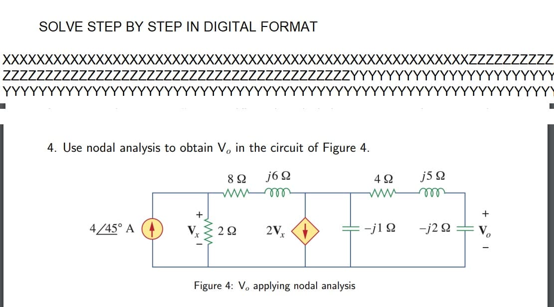 SOLVE STEP BY STEP IN DIGITAL FORMAT
XXX
4. Use nodal analysis to obtain V, in the circuit of Figure 4.
8 Ω j6Ω
wwwm
4/45° A
τα
Figure 4: V, applying nodal analysis
ΤΩ 2V.
4Ω
www
-j1Ω
j5 Ω
mor
-j2 Ω
+
