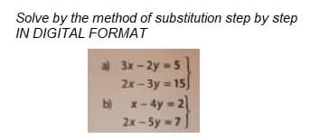 Solve by the method of substitution step by step
IN DIGITAL FORMAT
al 3x-2y=5
2x-3y = 15)
bx-4y=2]
2x-5y = 7