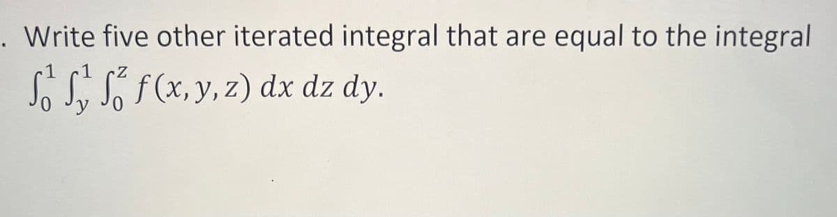 . Write five other iterated integral that are equal to the integral
-1
Z
of f(x, y, z) dx dz dy.
y 0