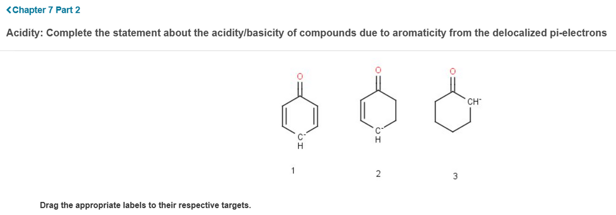 <Chapter 7 Part 2
Acidity: Complete the statement about the acidity/basicity of compounds due to aromaticity from the delocalized pi-electrons
Drag the appropriate labels to their respective targets.
H
2
3
CH