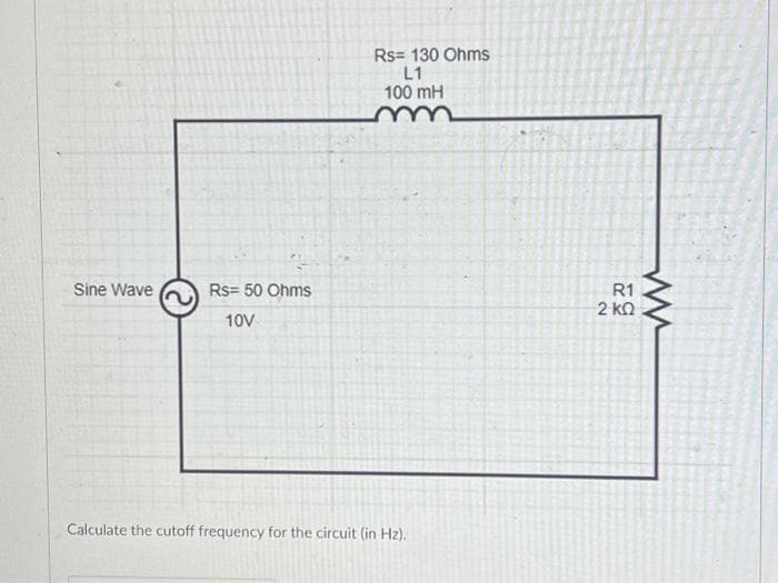 Sine Wave
Rs= 50 Ohms
10V
Rs= 130 Ohms
L1
100 mH
Calculate the cutoff frequency for the circuit (in Hz).
R1
G
2 ΚΩ
