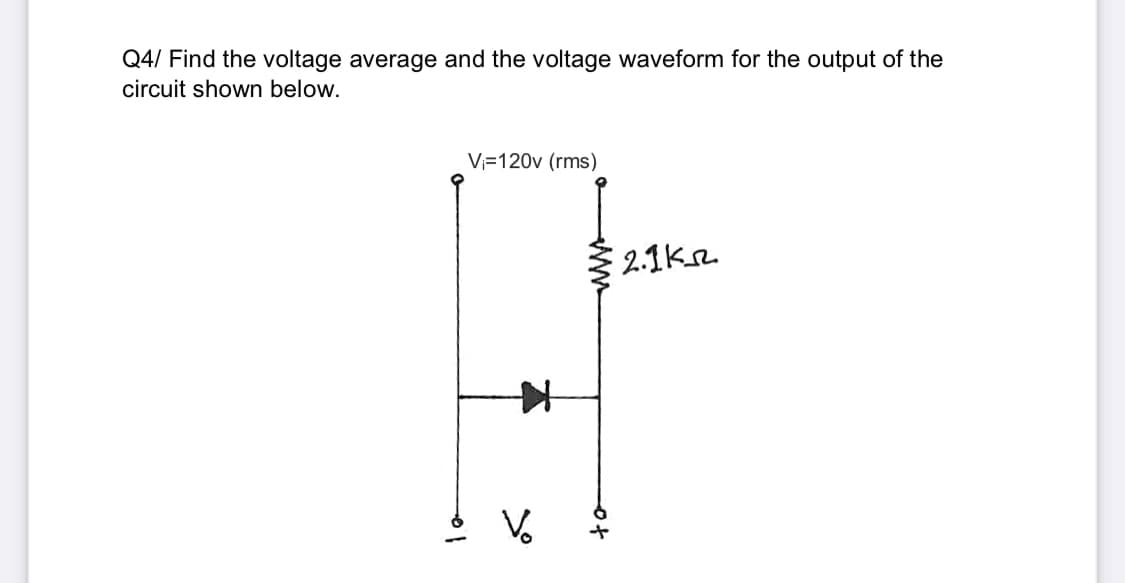 Q4/ Find the voltage average and the voltage waveform for the output of the
circuit shown below.
Vi=120v (rms)
2.1kr.
V.
to
