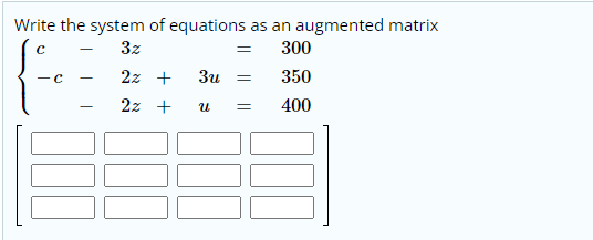 Write the system of equations as an augmented matrix
3z
300
-
- C
2z +
3u
350
2z +
400
