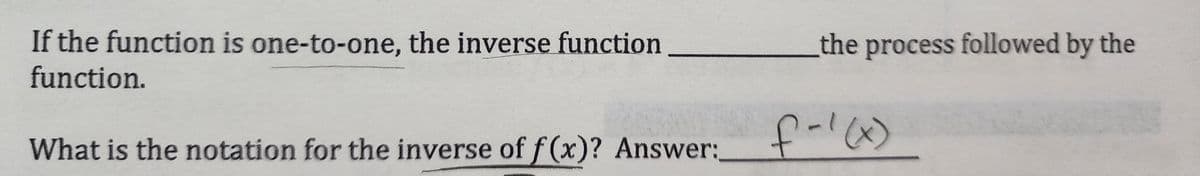 If the function is one-to-one, the inverse function
function.
What is the notation for the inverse of f(x)? Answer:
the process followed by the
f-1(x)