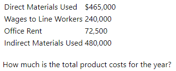 Direct Materials Used $465,000
Wages to Line Workers 240,000
Office Rent
72,500
Indirect Materials Used 480,000
How much is the total product costs for the year?
