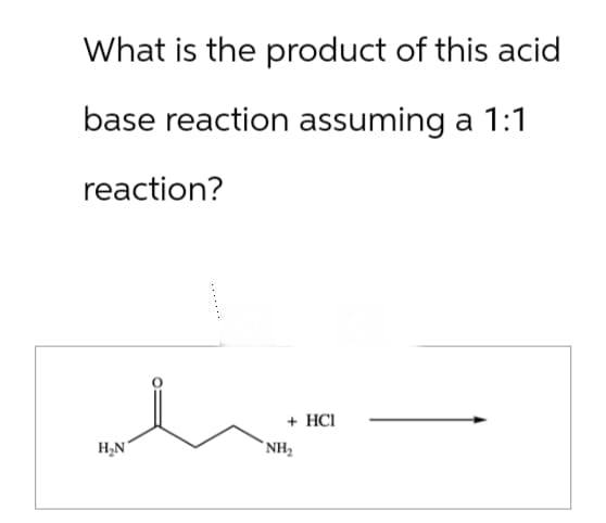 What is the product of this acid
base reaction assuming a 1:1
reaction?
H₂N
+ HCI
NH₂