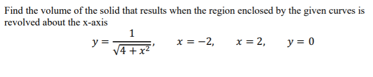 Find the volume of the solid that results when the region enclosed by the given curves is
revolved about the x-axis
1
x = -2,
x = 2,
y = 0
y =
V4 +x²
