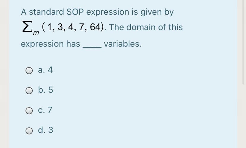 A standard SOP expression is given by
E (1, 3, 4, 7, 64). The domain of this
'm
expression has variables.
O a. 4
O b. 5
O c. 7
O d. 3
