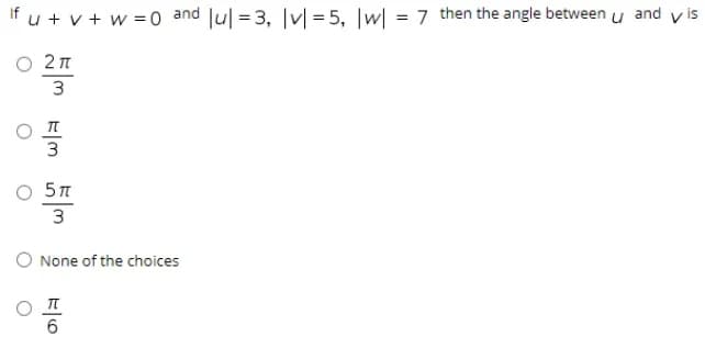 If u + v + w = 0 and Jul = 3, |v| = 5, |w| = 7 then the angle between u and v is
O 21
3
O 57
3
O None of the choices
6
