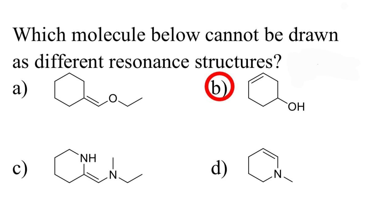 Which molecule below cannot be drawn
as different resonance structures?
a)
aa
b)
c)
ΝΗ
CNHN~
d)
N
OH