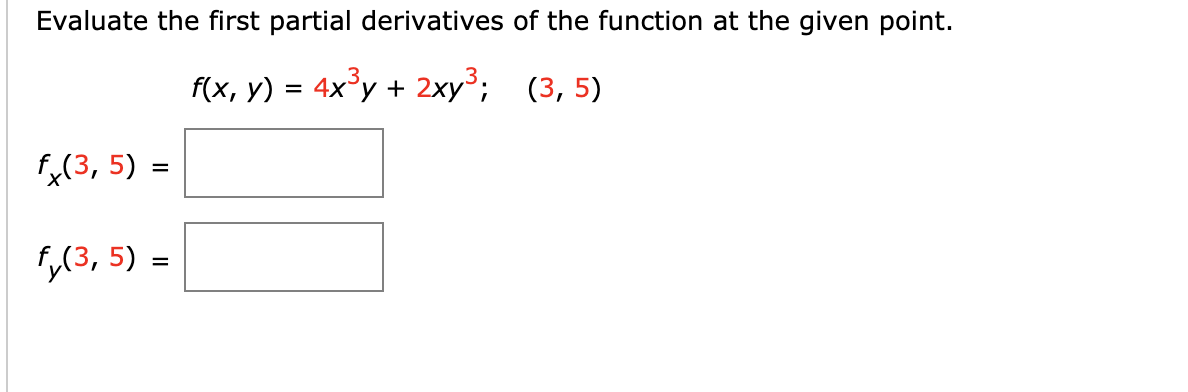 Evaluate the first partial derivatives of the function at the given point.
f(x, y) 3 4x*у + 2хy3; (3, 5)
f,(3, 5) =
f,(3, 5) =
