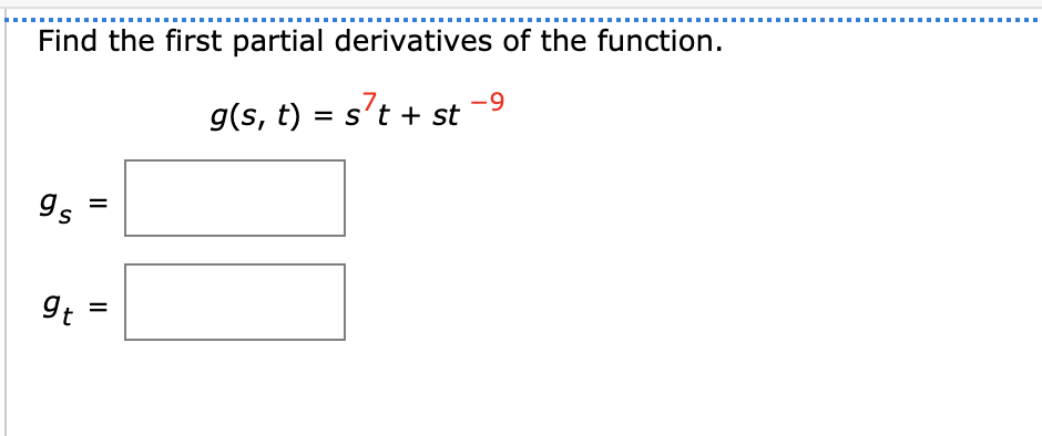 .........
Find the first partial derivatives of the function.
g(s, t) = s't + st
9s
9t
II
