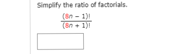 Simplify the ratio of factorials.
(8n - 1)!
(8n + 1)!
