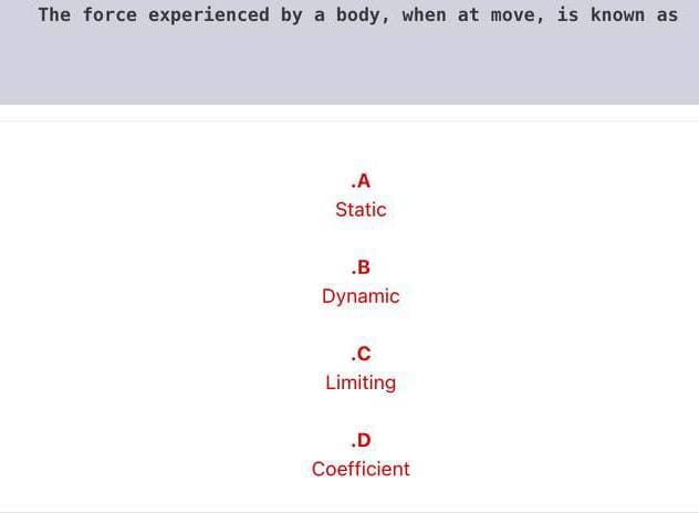The force experienced by a body, when at move, is known as
.A
Static
.B
Dynamic
.c
Limiting
.D
Coefficient

