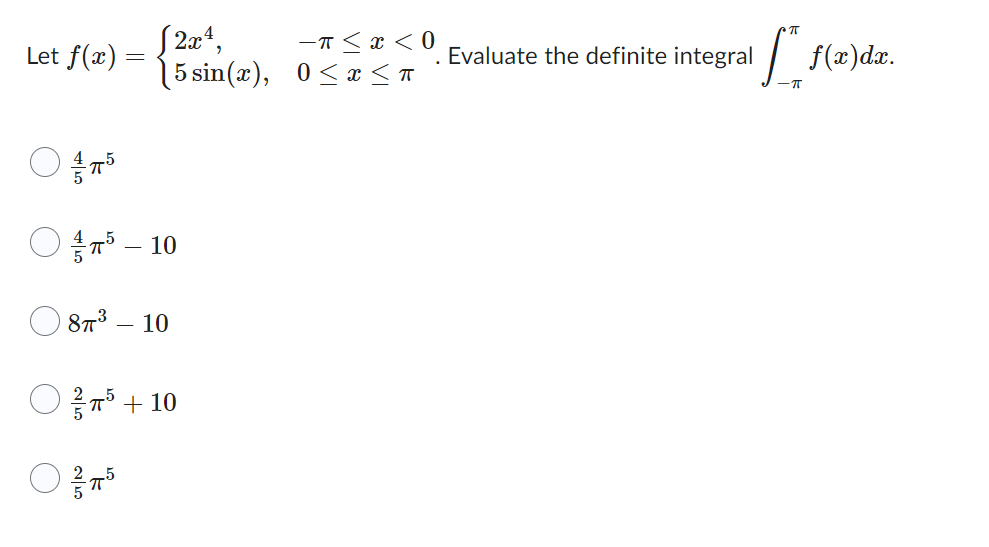 Let f(x):
=
[2x¹,
-ㅠ < x < 0
(5sin(x), 0 ≤ x < ㅠ
음ㅠㅠ
15 - 10
83 – 10
ㅇ ㅠㅠ
25 +10
Evaluate the definite integral
[f(z)dz.