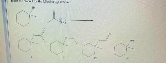 Predict the product for the following Sy1 reaction.
Br
O Na
он
II
III
IV
