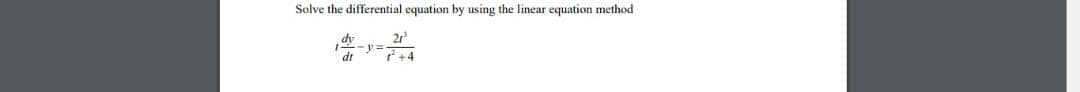 Solve the differential equation by using the linear equation method
dy
-y =
dt
7+4
