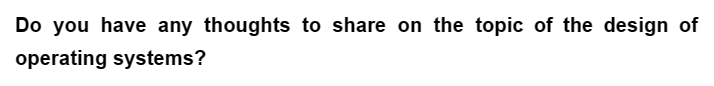 Do you have any thoughts to share on the topic of the design of
operating systems?