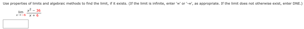 Use properties of limits and algebraic methods to find the limit, if it exists. (If the limit is infinite, enter '%' or '-', as appropriate. If the limit does not otherwise exist, enter DNE.)
x²-36
lim
X-6
X+6