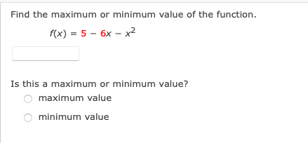 Find the maximum or minimum value of the function.
f(x) = 5 - 6x – x²
Is this a maximum or minimum value?
O maximum value
minimum value
