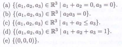 (a) {(a1, a2, a3) E R³ | a1 + a2 = 0, a3 = 0}.
(b) {(a1, a2, a3) ER³ | a2a3 = 0}.
(c) {(a1, a2, a3) ER³ | a1 + a2 ≤ a3}.
(d) {(a1, a2, a3) E R³ | a1 + a2+ a3 = 1}.
(e) {(0,0,0)}.