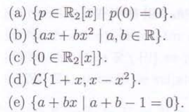 (a) {p R2[x] p(0) = 0}.
(b) {ax + bx2 | a, bЄR}.
(c) {0 € R₂[x]}.
(d) L{1+x, xx²}.
-
(e) {a+ bx a+b-1=0}.