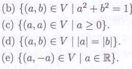 (b) {(a, b) EV | a2+ b² = 1
(c) {(a, a) E Va≥ 0}.
(d) {(a, b) EV ||a| = |b|}.
(e) {(a,-a) EV | aЄR}.