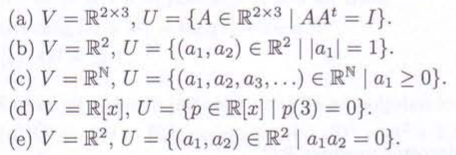 (a) V=R2×3, U = {A € R2×3 | AA = 1}.
(b) V=R2, U={(a1, a2) € R² ||a1|= 1}.
(c) V=RN, U = {(a1, a2, a3,...) ERN | a1 > 0}.
(d) V=R[x], U= {pЄ R[x] | p(3) = 0}.
(e) V=R2, U = {(a1, a2) E R² | a1a2 = 0}.