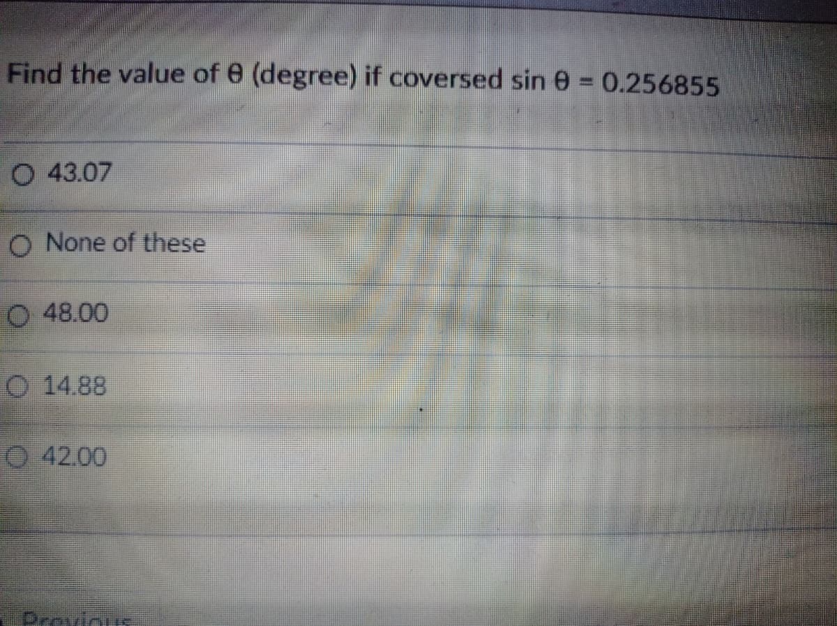 Find the value of e (degree) if coversed sin 0 = 0.256855
O 43.07
O None of these
O 48.00
O 14.88
O 42.00
Provicus
