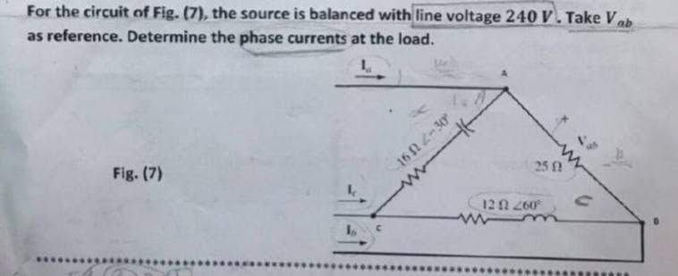 For the circuit of Fig. (7), the source is balanced with line voltage 240 V. Take Vab
as reference. Determine the phase currents at the load.
Fig. (7)
16 22-30
25 1
12 260
