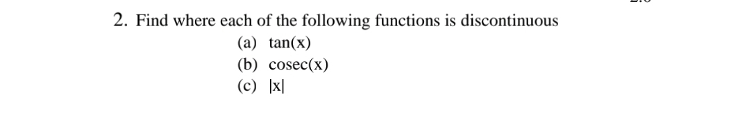 2. Find where each of the following functions is discontinuous
(a) tan(x)
(b) cosec(x)
(c) |x|
