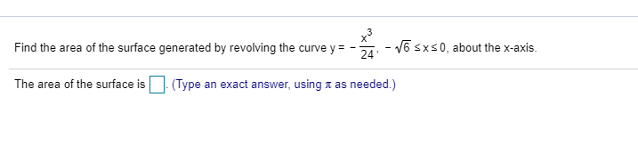 Find the area of the surface generated by revolving the curve y =
- V6 sxs0, about the x-axis.
24'
